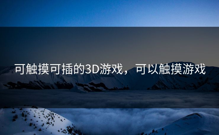 可触摸可插的3D游戏，可以触摸游戏