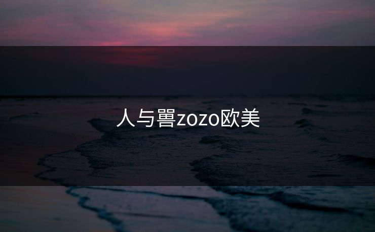 人与嘼zozo欧美