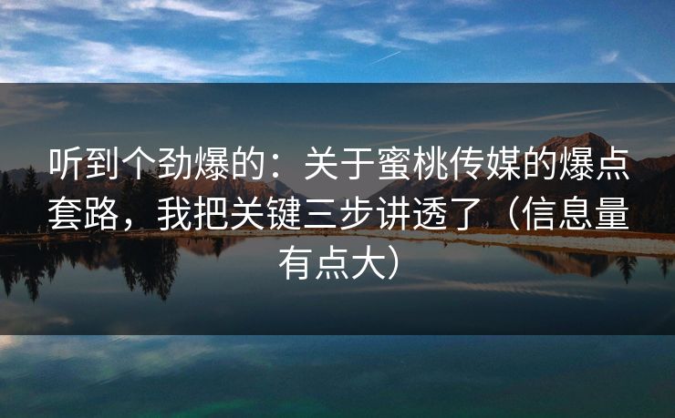 听到个劲爆的：关于蜜桃传媒的爆点套路，我把关键三步讲透了（信息量有点大）