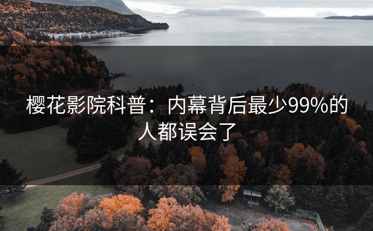 樱花影院科普：内幕背后最少99%的人都误会了