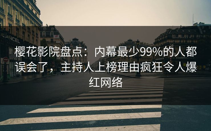 樱花影院盘点：内幕最少99%的人都误会了，主持人上榜理由疯狂令人爆红网络