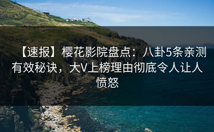 【速报】樱花影院盘点:八卦5条亲测有效秘诀,大V上榜理由彻底令人让人愤怒 【速报】樱花影院盘点:八卦5条亲测有效秘诀,大V上榜理由彻底令人让人愤怒