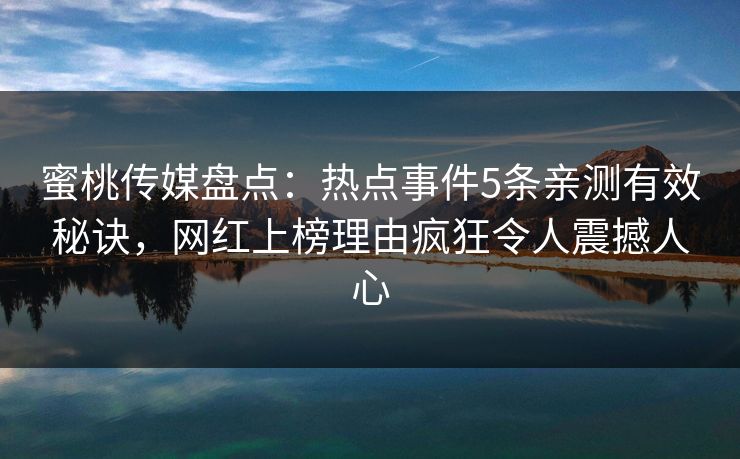 蜜桃传媒盘点:热点事件5条亲测有效秘诀,网红上榜理由疯狂令人震撼人心 蜜桃传媒盘点:热点事件5条亲测有效秘诀,网红上榜理由疯狂令人震撼人心