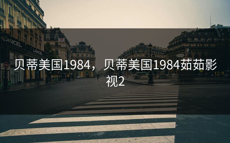 贝蒂美国1984,贝蒂美国1984茹茹影视2 贝蒂美国1984,贝蒂美国1984茹茹影视2
