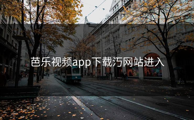 芭乐视频app下载汅网站进入 芭乐视频app下载汅网站进入